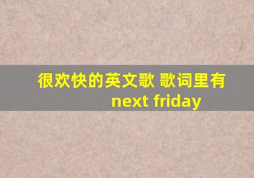 很欢快的英文歌 歌词里有 next friday